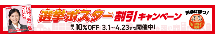 選挙ポスター割引キャンペーン。3/1〜4/23まで開催中。